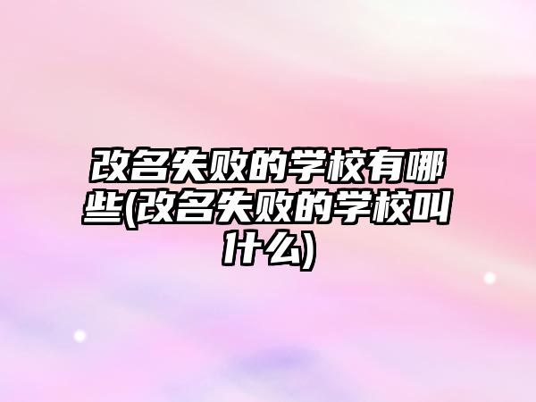 改名失敗的學(xué)校有哪些(改名失敗的學(xué)校叫什么)