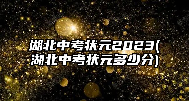 湖北中考狀元2023(湖北中考狀元多少分)