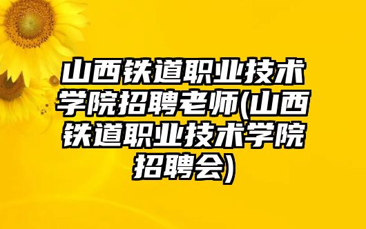 山西鐵道職業(yè)技術(shù)學(xué)院招聘老師(山西鐵道職業(yè)技術(shù)學(xué)院招聘會)