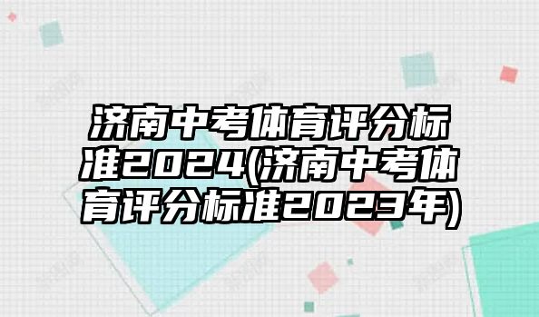 濟南中考體育評分標準2024(濟南中考體育評分標準2023年)