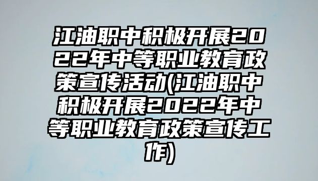 江油職中積極開展2022年中等職業(yè)教育政策宣傳活動(江油職中積極開展2022年中等職業(yè)教育政策宣傳工作)