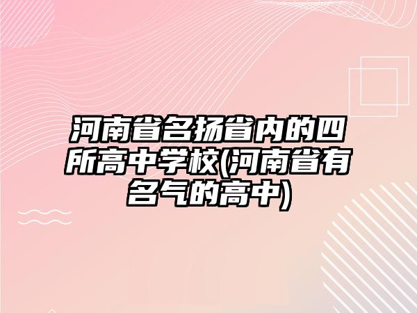 河南省名揚(yáng)省內(nèi)的四所高中學(xué)校(河南省有名氣的高中)