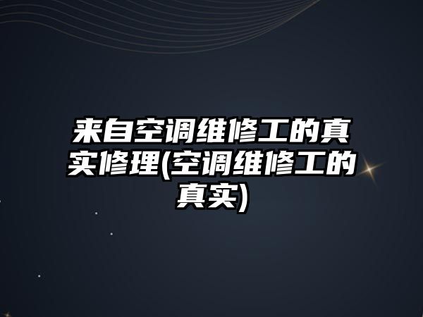 來(lái)自空調(diào)維修工的真實(shí)修理(空調(diào)維修工的真實(shí))