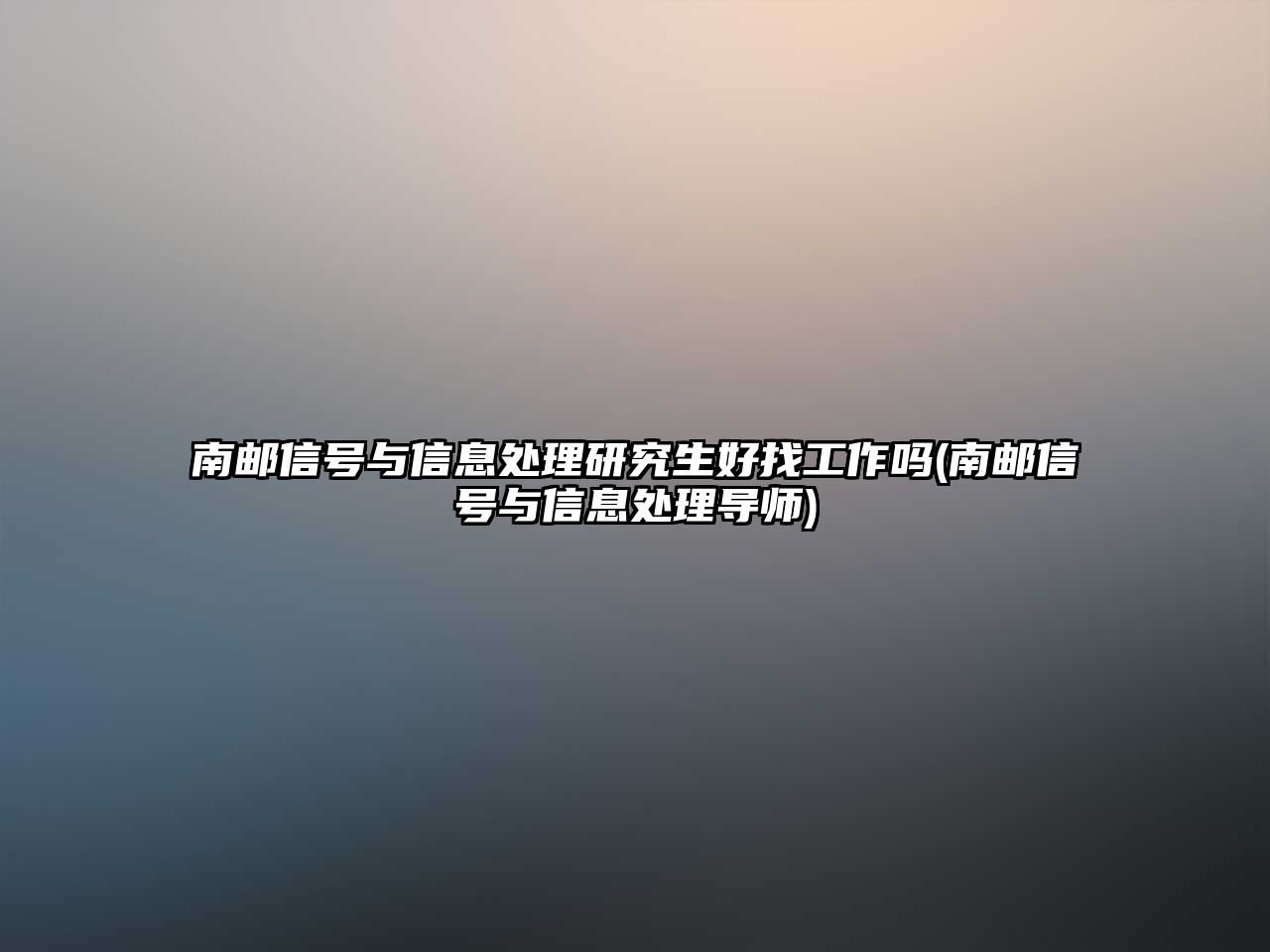 南郵信號與信息處理研究生好找工作嗎(南郵信號與信息處理導(dǎo)師)