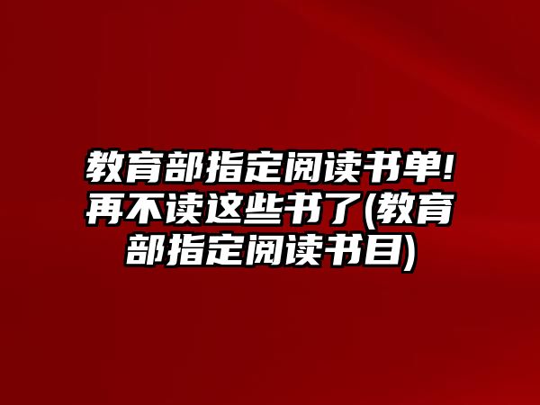 教育部指定閱讀書單!再不讀這些書了(教育部指定閱讀書目)