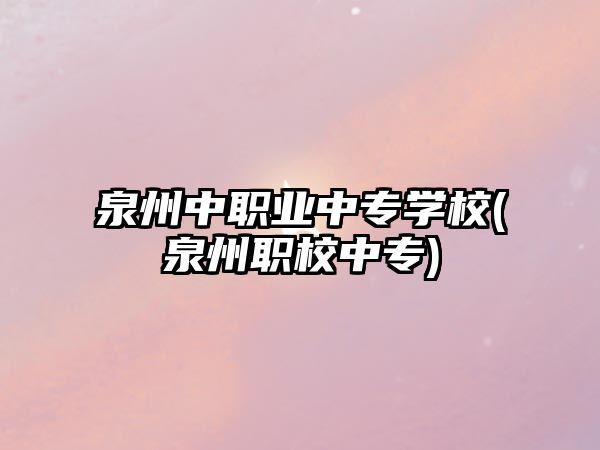 泉州中職業(yè)中專學校(泉州職校中專)