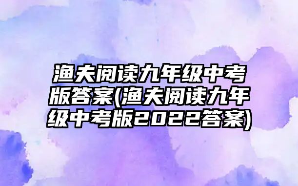 漁夫閱讀九年級(jí)中考版答案(漁夫閱讀九年級(jí)中考版2022答案)