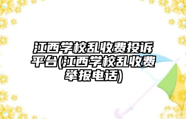 江西學校亂收費投訴平臺(江西學校亂收費舉報電話)