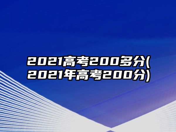 2021高考200多分(2021年高考200分)