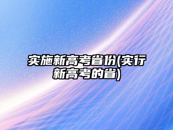 實施新高考省份(實行新高考的省)