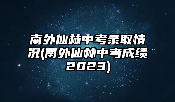 南外仙林中考錄取情況(南外仙林中考成績2023)