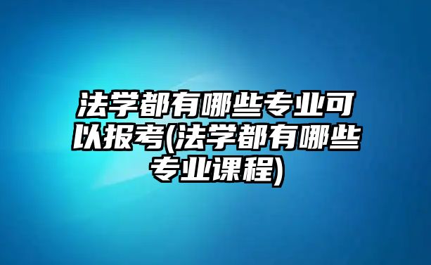 法學(xué)都有哪些專業(yè)可以報考(法學(xué)都有哪些專業(yè)課程)