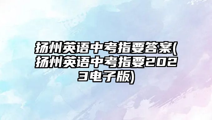 揚州英語中考指要答案(揚州英語中考指要2023電子版)