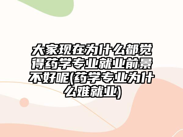 大家現(xiàn)在為什么都覺(jué)得藥學(xué)專(zhuān)業(yè)就業(yè)前景不好呢(藥學(xué)專(zhuān)業(yè)為什么難就業(yè))