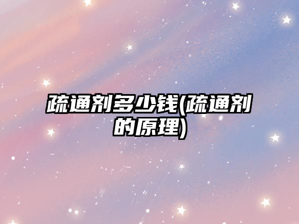 疏通劑多少錢(qián)(疏通劑的原理)