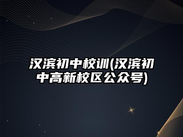 漢濱初中校訓(xùn)(漢濱初中高新校區(qū)公眾號)