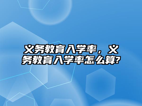 義務(wù)教育入學(xué)率，義務(wù)教育入學(xué)率怎么算?