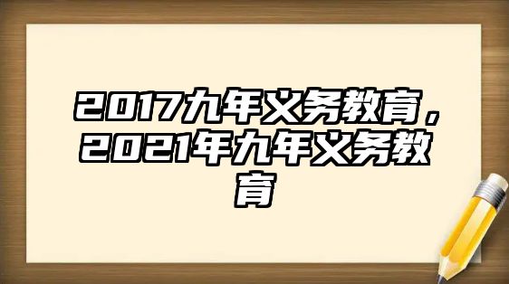 2017九年義務(wù)教育，2021年九年義務(wù)教育