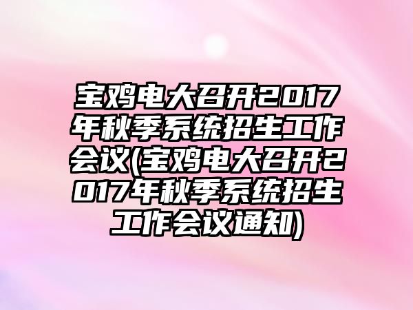 寶雞電大召開2017年秋季系統(tǒng)招生工作會議(寶雞電大召開2017年秋季系統(tǒng)招生工作會議通知)