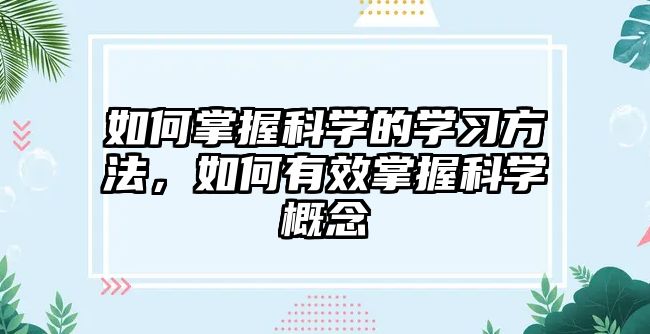 如何掌握科學(xué)的學(xué)習(xí)方法，如何有效掌握科學(xué)概念