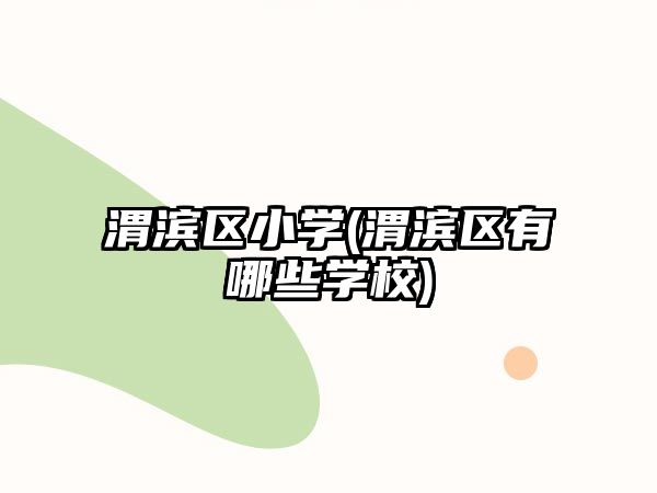 渭濱區(qū)小學(xué)(渭濱區(qū)有哪些學(xué)校)