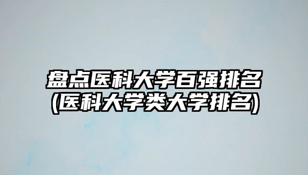 盤點(diǎn)醫(yī)科大學(xué)百強(qiáng)排名(醫(yī)科大學(xué)類大學(xué)排名)