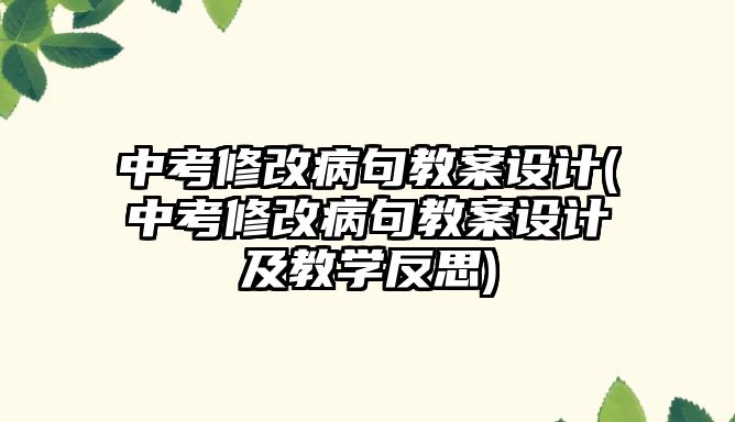 中考修改病句教案設(shè)計(中考修改病句教案設(shè)計及教學(xué)反思)