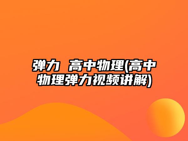 彈力 高中物理(高中物理彈力視頻講解)