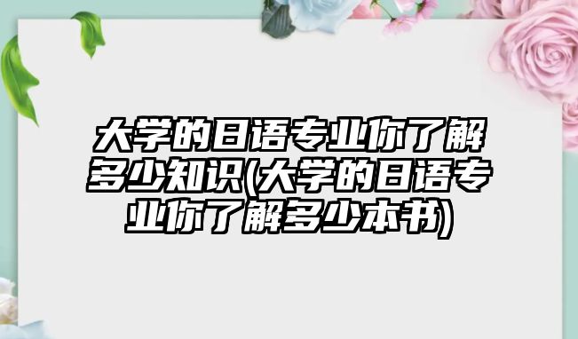 大學的日語專業(yè)你了解多少知識(大學的日語專業(yè)你了解多少本書)