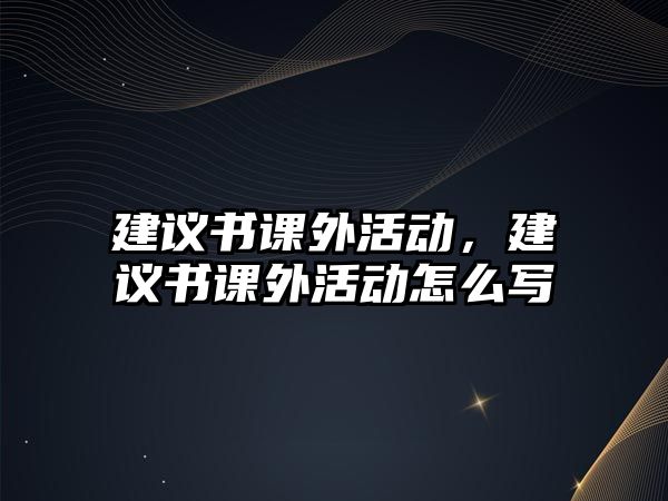 建議書課外活動，建議書課外活動怎么寫