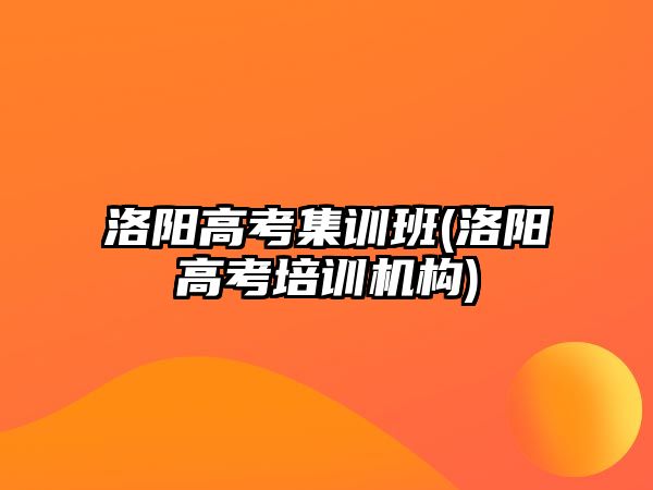 洛陽(yáng)高考集訓(xùn)班(洛陽(yáng)高考培訓(xùn)機(jī)構(gòu))