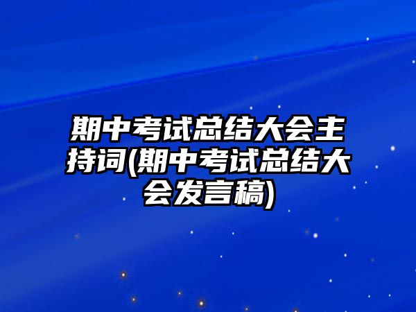 期中考試總結(jié)大會主持詞(期中考試總結(jié)大會發(fā)言稿)