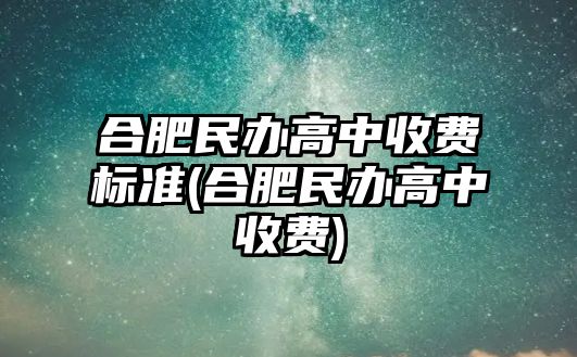 合肥民辦高中收費標(biāo)準(zhǔn)(合肥民辦高中收費)