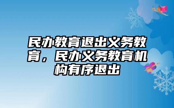 民辦教育退出義務(wù)教育，民辦義務(wù)教育機構(gòu)有序退出