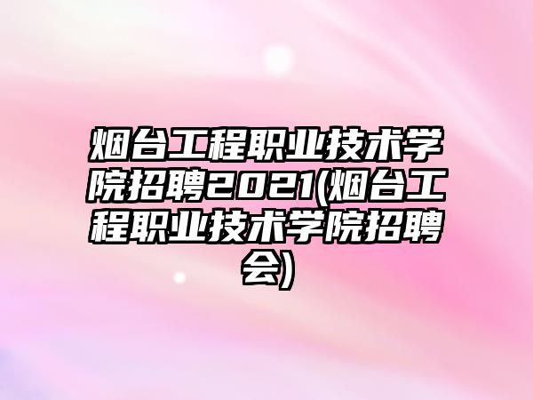 煙臺工程職業(yè)技術(shù)學(xué)院招聘2021(煙臺工程職業(yè)技術(shù)學(xué)院招聘會)