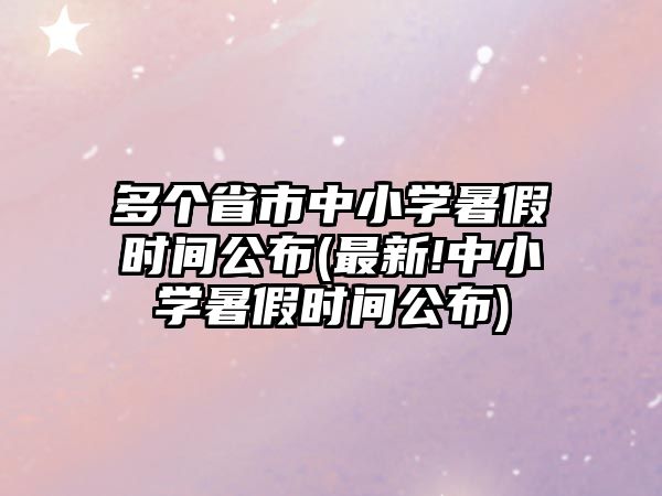 多個省市中小學暑假時間公布(最新!中小學暑假時間公布)