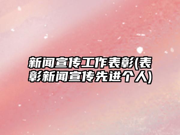 新聞宣傳工作表彰(表彰新聞宣傳先進個人)