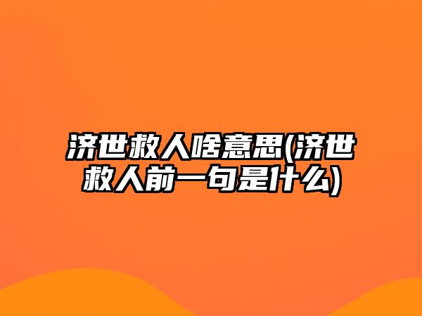 濟(jì)世救人啥意思(濟(jì)世救人前一句是什么)