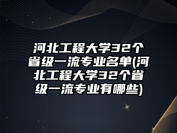 河北工程大學32個省級一流專業(yè)名單(河北工程大學32個省級一流專業(yè)有哪些)