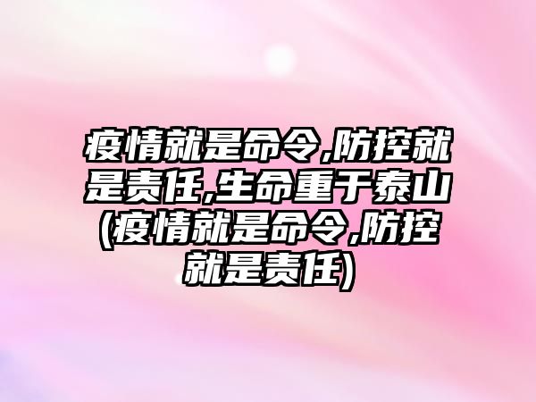 疫情就是命令,防控就是責(zé)任,生命重于泰山(疫情就是命令,防控就是責(zé)任)