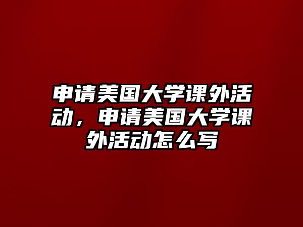 申請(qǐng)美國(guó)大學(xué)課外活動(dòng)，申請(qǐng)美國(guó)大學(xué)課外活動(dòng)怎么寫