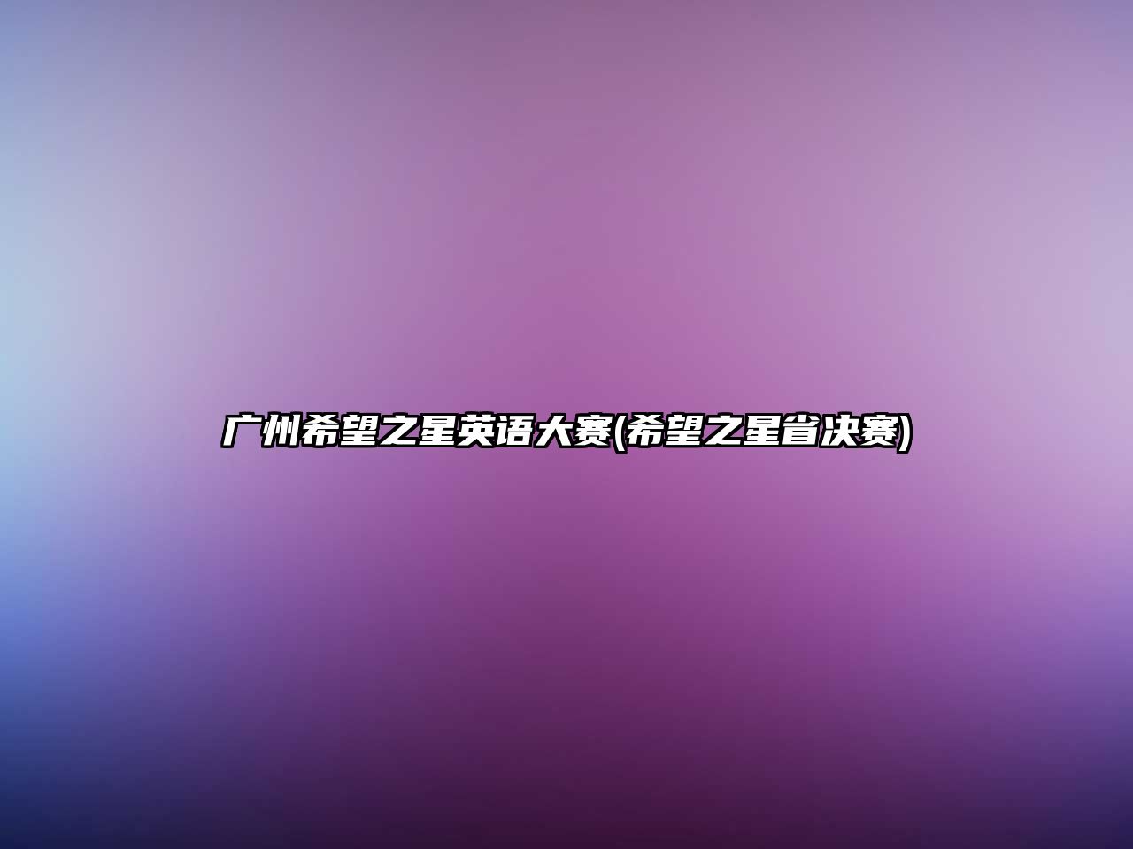 廣州希望之星英語(yǔ)大賽(希望之星省決賽)