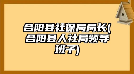 合陽縣社保局局長(合陽縣人社局領(lǐng)導(dǎo)班子)