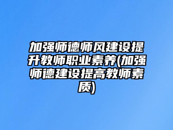 加強(qiáng)師德師風(fēng)建設(shè)提升教師職業(yè)素養(yǎng)(加強(qiáng)師德建設(shè)提高教師素質(zhì))