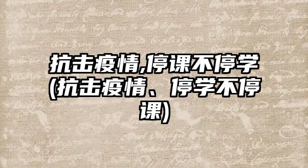 抗擊疫情,停課不停學(xué)(抗擊疫情、停學(xué)不停課)