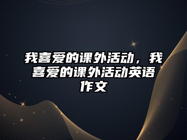 我喜愛的課外活動，我喜愛的課外活動英語作文