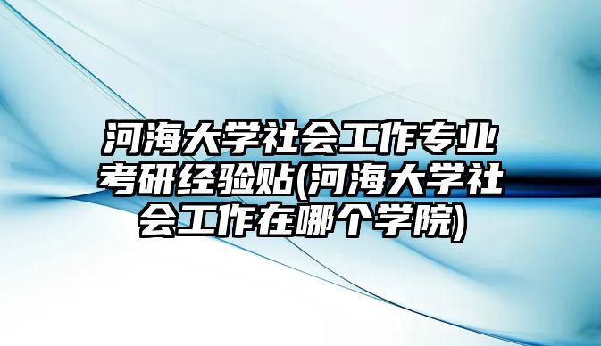 河海大學社會工作專業(yè)考研經驗貼(河海大學社會工作在哪個學院)