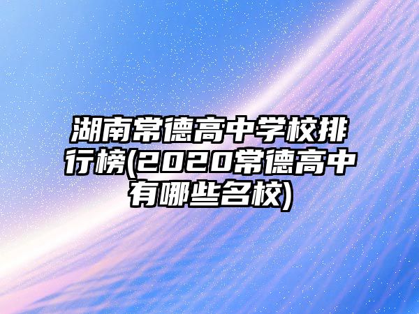 湖南常德高中學(xué)校排行榜(2020常德高中有哪些名校)