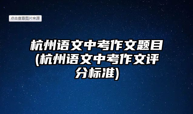 杭州語文中考作文題目(杭州語文中考作文評分標(biāo)準(zhǔn))