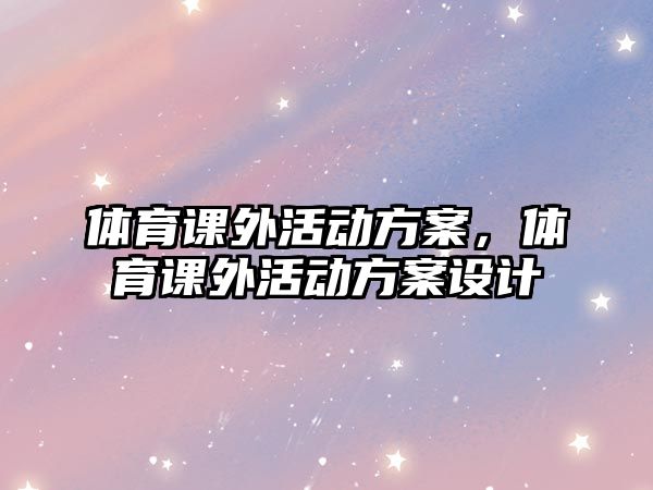 體育課外活動方案，體育課外活動方案設計